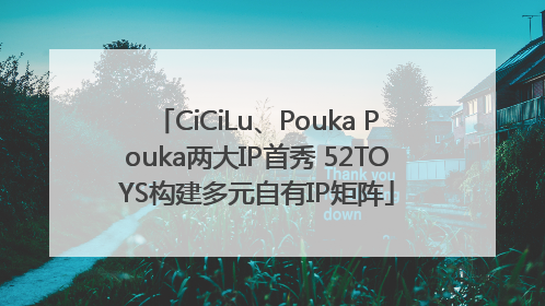 CiCiLu、Pouka Pouka两大IP首秀 52TOYS构建多元自有IP矩阵