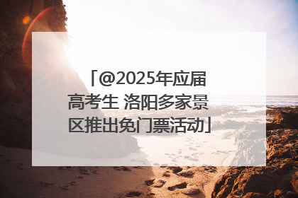 @2025年应届高考生 洛阳多家景区推出免门票活动