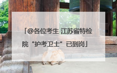 @各位考生 江苏省特检院“护考卫士”已到岗