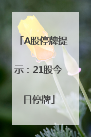 A股停牌提示：21股今日停牌
