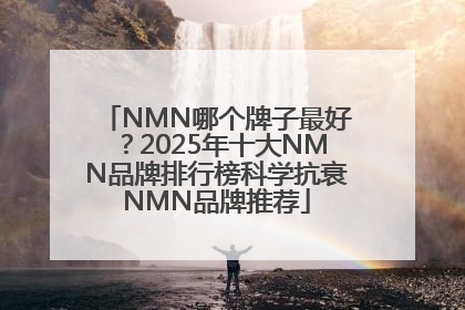 NMN哪个牌子最好？2025年十大NMN品牌排行榜科学抗衰NMN品牌推荐
