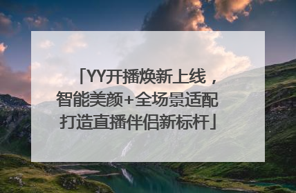 YY开播焕新上线，智能美颜+全场景适配打造直播伴侣新标杆